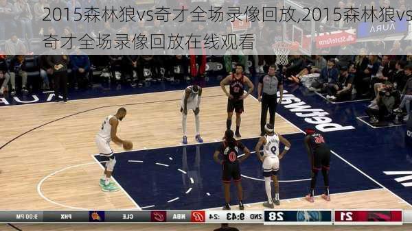 2015森林狼vs奇才全场录像回放,2015森林狼vs奇才全场录像回放在线观看