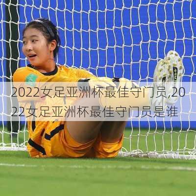 2022女足亚洲杯最佳守门员,2022女足亚洲杯最佳守门员是谁