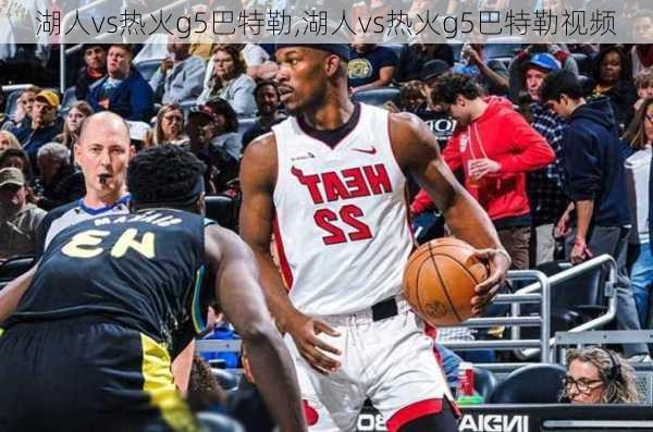 湖人vs热火g5巴特勒,湖人vs热火g5巴特勒视频