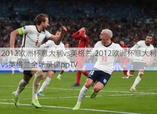 2012欧洲杯意大利vs英格兰,2012欧洲杯意大利vs英格兰全场录像ppTV