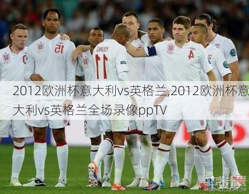 2012欧洲杯意大利vs英格兰,2012欧洲杯意大利vs英格兰全场录像ppTV