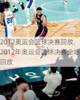 2012奥运会篮球决赛回放,2012年奥运会篮球决赛全场回放