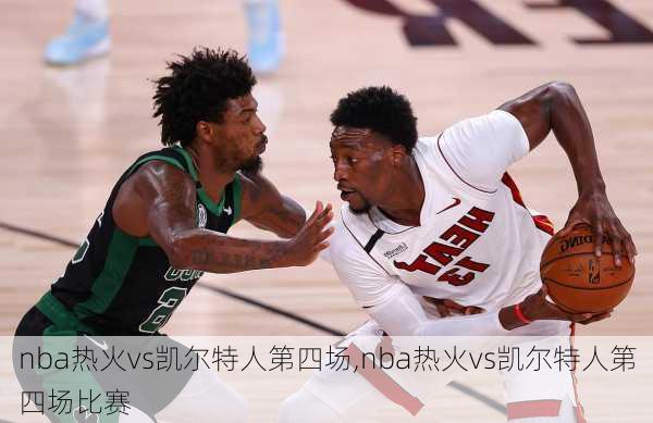 nba热火vs凯尔特人第四场,nba热火vs凯尔特人第四场比赛