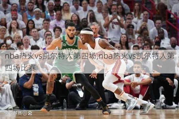 nba热火vs凯尔特人第四场,nba热火vs凯尔特人第四场比赛