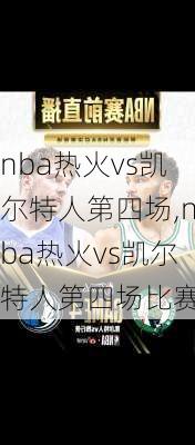 nba热火vs凯尔特人第四场,nba热火vs凯尔特人第四场比赛