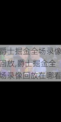 爵士掘金全场录像回放,爵士掘金全场录像回放在哪看