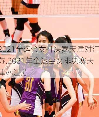 2021全运会女排决赛天津对江苏,2021年全运会女排决赛天津vs江苏