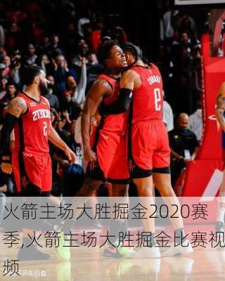 火箭主场大胜掘金2020赛季,火箭主场大胜掘金比赛视频