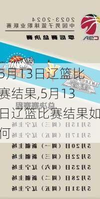 5月13日辽篮比赛结果,5月13日辽篮比赛结果如何