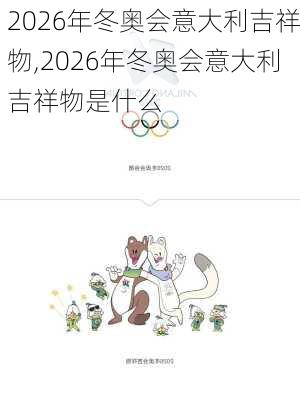 2026年冬奥会意大利吉祥物,2026年冬奥会意大利吉祥物是什么