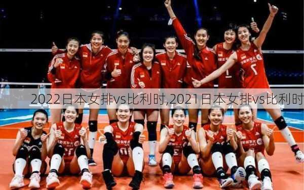 2022日本女排vs比利时,2021日本女排vs比利时