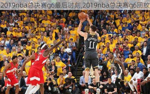 2019nba总决赛g6最后时刻,2019nba总决赛g6回放