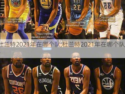 杜兰特2021年在哪个队,杜兰特2021年在哪个队?