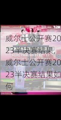 威尔士公开赛2023半决赛结果,威尔士公开赛2023半决赛结果如何