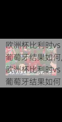 欧洲杯比利时vs葡萄牙结果如何,欧洲杯比利时vs葡萄牙结果如何