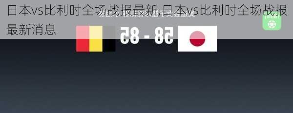 日本vs比利时全场战报最新,日本vs比利时全场战报最新消息