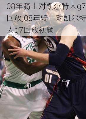 08年骑士对凯尔特人g7回放,08年骑士对凯尔特人g7回放视频