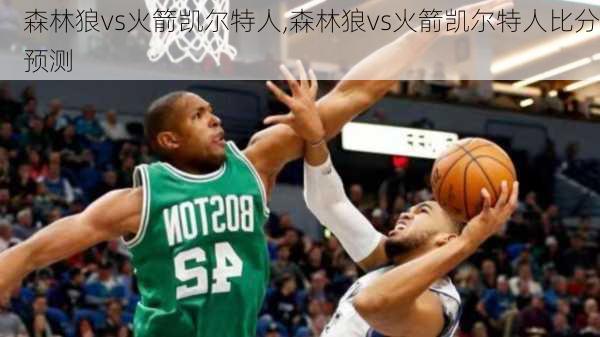 森林狼vs火箭凯尔特人,森林狼vs火箭凯尔特人比分预测