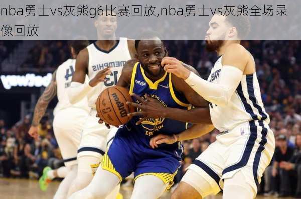 nba勇士vs灰熊g6比赛回放,nba勇士vs灰熊全场录像回放