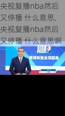 央视复播nba然后又停播 什么意思,央视复播nba然后又停播 什么意思啊