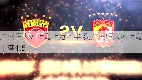 广州恒大vs上海上港下半场,广州恒大vs上海上港4:5