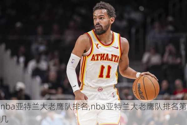 nba亚特兰大老鹰队排名,nba亚特兰大老鹰队排名第几