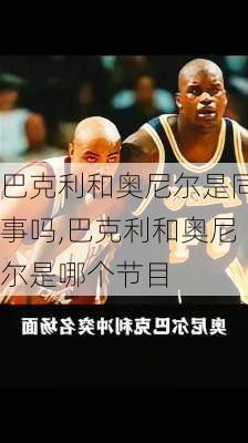 巴克利和奥尼尔是同事吗,巴克利和奥尼尔是哪个节目