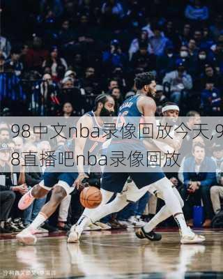 98中文nba录像回放今天,98直播吧nba录像回放