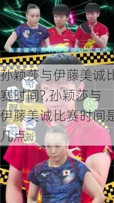 孙颖莎与伊藤美诚比赛时间?,孙颖莎与伊藤美诚比赛时间是几点