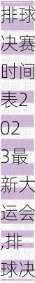 排球决赛时间表2023最新大运会,排球决赛时间表2023最新大运会直播