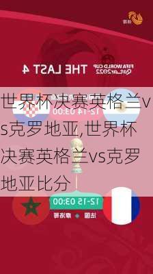 世界杯决赛英格兰vs克罗地亚,世界杯决赛英格兰vs克罗地亚比分